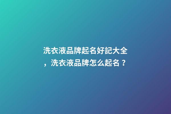 洗衣液品牌起名好記大全，洗衣液品牌怎么起名？